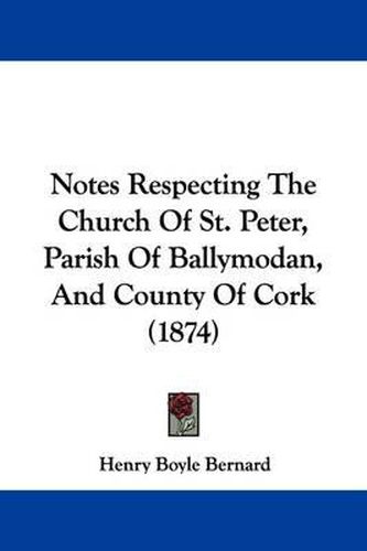 Cover image for Notes Respecting The Church Of St. Peter, Parish Of Ballymodan, And County Of Cork (1874)