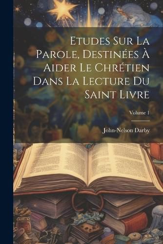 Cover image for Etudes Sur La Parole, Destinees A Aider Le Chretien Dans La Lecture Du Saint Livre; Volume 1
