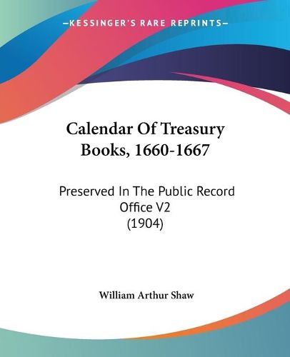 Cover image for Calendar of Treasury Books, 1660-1667: Preserved in the Public Record Office V2 (1904)