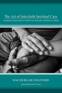 Cover image for The Art of Interfaith Spiritual Care: Integration of Spirituality in Health Care Regardless of Religion or Beliefs