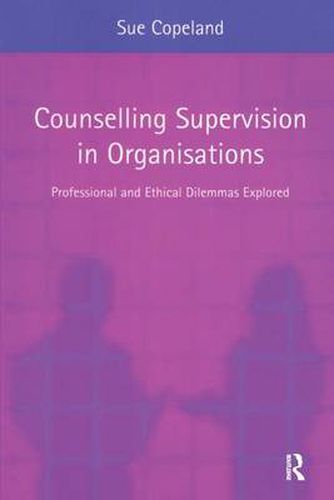 Cover image for Counselling Supervision in Organisations: Professional and Ethical Dilemmas Explored