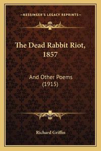 Cover image for The Dead Rabbit Riot, 1857: And Other Poems (1915)