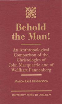 Cover image for Behold the Man!: An Anthropological Comparison of the Christologies of John Macquarrie and Wolfhart Pannenberg