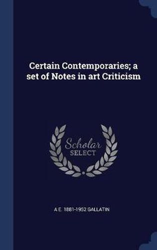 Certain Contemporaries; A Set of Notes in Art Criticism