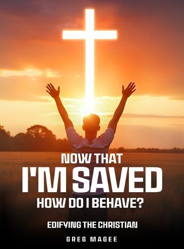 Cover image for Now That I'm Saved How Do I Behave?