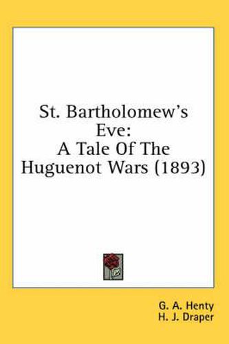 Cover image for St. Bartholomew's Eve: A Tale of the Huguenot Wars (1893)