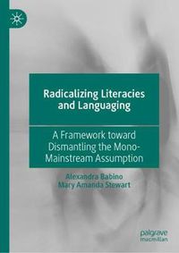 Cover image for Radicalizing  Literacies and Languaging: A Framework toward Dismantling the Mono-Mainstream Assumption