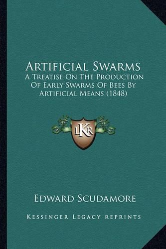 Cover image for Artificial Swarms: A Treatise on the Production of Early Swarms of Bees by Artificial Means (1848)