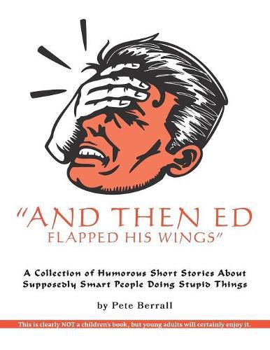 Cover image for And Then Ed Flapped His Wings: A Collection of Humorous Short Stories About Supposedly Smart People Doing Stupid Things