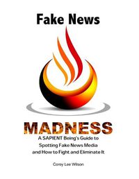 Cover image for Fake News Madness: A SAPIENT Being's Guide to Spotting Fake News Media and How to Help Fight and Eliminate It