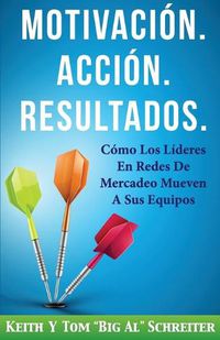 Cover image for Motivacion. Accion. Resultados.: Como Los Lideres En Redes De Mercadeo Mueven A Sus Equipos