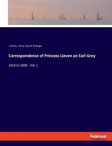 Correspondence of Princess Lieven an Earl Grey: 1824 to 1830 - Vol. 1