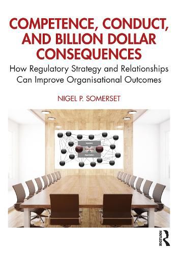 Cover image for Competence, Conduct & Billion Dollar Consequences: How Regulatory Strategy & Relationships Can Improve Organisational Outcomes