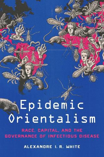 Cover image for Epidemic Orientalism: Race, Capital, and the Governance of Infectious Disease