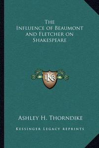 Cover image for The Influence of Beaumont and Fletcher on Shakespeare