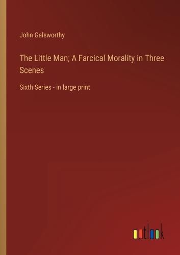 Cover image for The Little Man; A Farcical Morality in Three Scenes