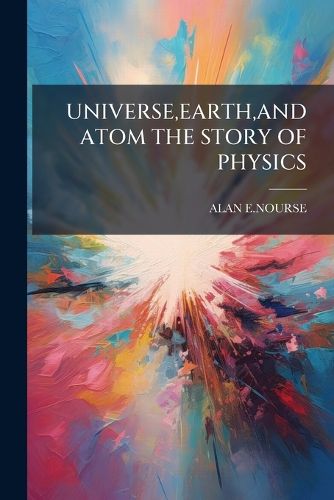 Cover image for Universe, Earth, and Atom the Story of Physics