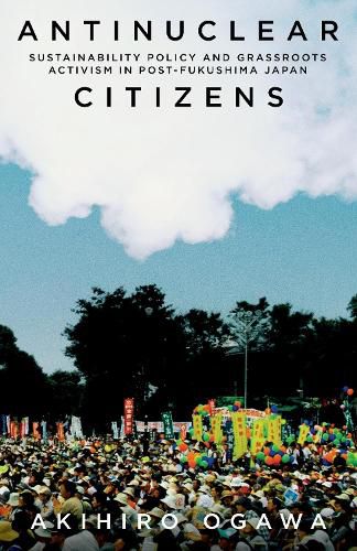 Cover image for Antinuclear Citizens: Sustainability Policy and Grassroots Activism in Post-Fukushima Japan