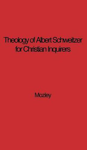 Cover image for The Theology of Albert Schweitzer for Christian Inquirers, by E.N. Mozley. With an Epilogue by Albert Schweitzer.