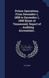 Cover image for Prison Operations, from December 1, 1898 to December 1, 1900 [state of Tennessee]. Report of ... Auditing Accountant..