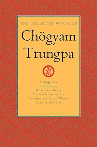 Cover image for The Collected Works of Choegyam Trungpa, Volume 10: Work, Sex, Money - Mindfulness in Action - Devotion and Crazy Wisdom - Selected Writings