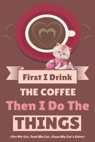 Cover image for First I Drink The Coffee Then I Do The Things (Pet My Cat, Feed My Cat, Clean My Cat's Litter)