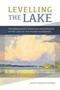 Cover image for Levelling the Lake: Transboundary Resource Management in the Lake of the Woods Watershed