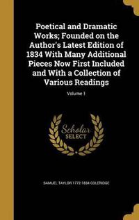 Cover image for Poetical and Dramatic Works; Founded on the Author's Latest Edition of 1834 with Many Additional Pieces Now First Included and with a Collection of Various Readings; Volume 1