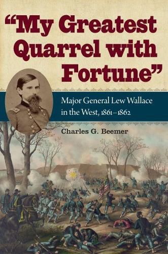 My Greatest Quarrel with Fortune: Major General Lew Wallace in the West, 1861-1862