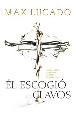 Cover image for El escogio los clavos: Lo que Dios hizo para ganarse tu corazon