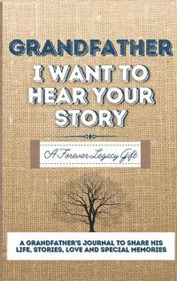 Cover image for Grandfather, I Want To Hear Your Story: A Grandfathers Journal To Share His Life, Stories, Love And Special Memories