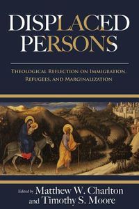 Cover image for Displaced Persons: Theological Reflection on Immigration, Refugees, and Marginalization