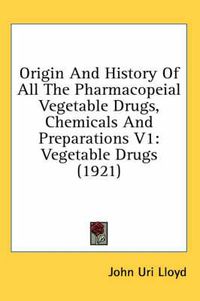 Cover image for Origin and History of All the Pharmacopeial Vegetable Drugs, Chemicals and Preparations V1: Vegetable Drugs (1921)