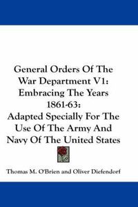 Cover image for General Orders of the War Department V1: Embracing the Years 1861-63: Adapted Specially for the Use of the Army and Navy of the United States