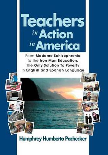 Cover image for Teachers in Action in America: From Madame Schizophrenia to the Iron Man Education, the Only Solution to Poverty in English and Spanish Language