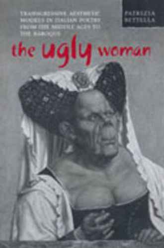 Cover image for The Ugly Woman: Transgressive Aesthetic Models in Italian Poetry from the Middle Ages to the Baroque