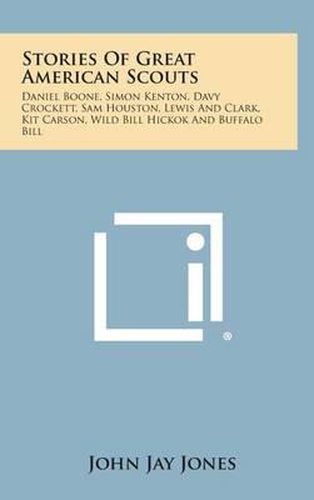 Stories of Great American Scouts: Daniel Boone, Simon Kenton, Davy Crockett, Sam Houston, Lewis and Clark, Kit Carson, Wild Bill Hickok and Buffalo Bi