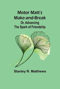 Cover image for Motor Matt's Make-and-Break; Or, Advancing the Spark of Friendship