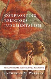 Cover image for Confronting Religious Judgmentalism: Christian Humanism and the Moral Imagination