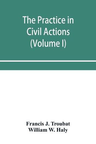 The practice in civil actions and proceedings in the Supreme Court of Pennsylvania, in the District Court and Court of Common Pleas for the city and county of Philadelphia, and in the courts of the United States (Volume I)