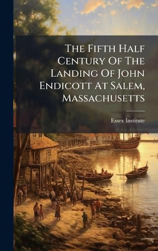 Cover image for The Fifth Half Century Of The Landing Of John Endicott At Salem, Massachusetts