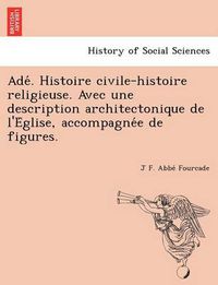 Cover image for Ade . Histoire Civile-Histoire Religieuse. Avec Une Description Architectonique de L'e Glise, Accompagne E de Figures.