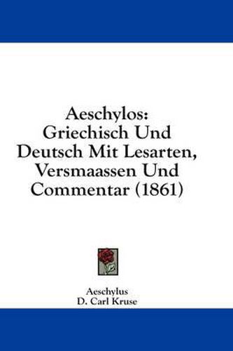 Cover image for Aeschylos: Griechisch Und Deutsch Mit Lesarten, Versmaassen Und Commentar (1861)