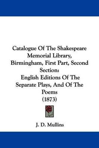 Cover image for Catalogue Of The Shakespeare Memorial Library, Birmingham, First Part, Second Section: English Editions Of The Separate Plays, And Of The Poems (1873)