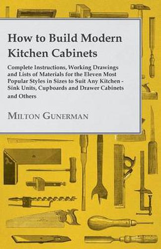 Cover image for How to Build Modern Kitchen Cabinets - Complete Instructions, Working Drawings and Lists of Materials for the Eleven Most Popular Styles in Sizes to Suit Any Kitchen - Sink Units, Cupboards and Drawer Cabinets and Others