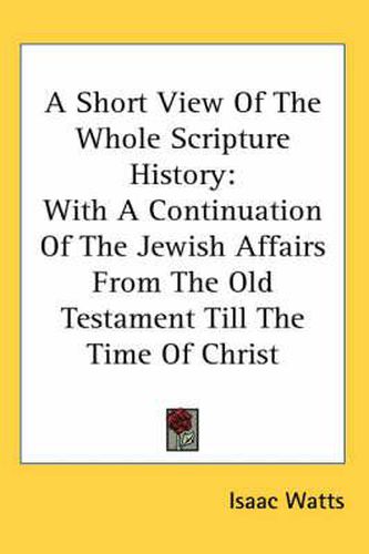 Cover image for A Short View of the Whole Scripture History: With a Continuation of the Jewish Affairs from the Old Testament Till the Time of Christ