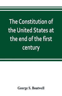 Cover image for The Constitution of the United States at the end of the first century