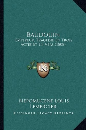 Baudouin: Empereur, Tragedie En Trois Actes Et En Vers (1808)