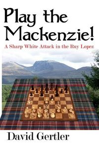 Cover image for Play the Mackenzie! - A Sharp White Attack in the Ruy Lopez