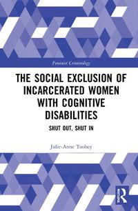Cover image for The Social Exclusion of Incarcerated Women with Cognitive Disabilities: Shut Out, Shut In